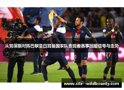 从努涅斯对阵巴黎圣日耳曼国家队表现看赛事回暖信号与走势