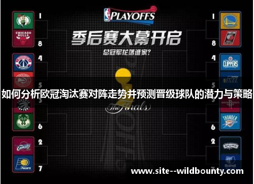 如何分析欧冠淘汰赛对阵走势并预测晋级球队的潜力与策略