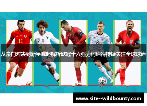 从豪门对决到新星崛起解析欧冠十六强为何值得持续关注全球球迷