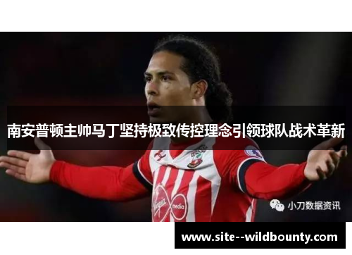 南安普顿主帅马丁坚持极致传控理念引领球队战术革新
