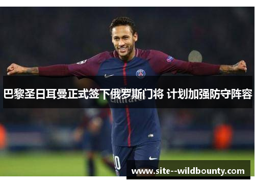 巴黎圣日耳曼正式签下俄罗斯门将 计划加强防守阵容
