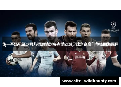 统一赛场见证欧冠八强激情对决点燃欧洲足球之夜豪门争锋四海瞩目 统一赛场见证欧冠八强激情对决点燃欧洲足球之夜豪门争锋四海瞩目