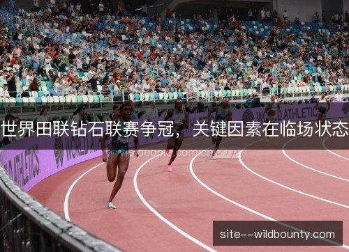 世界田联钻石联赛争冠，关键因素在临场状态